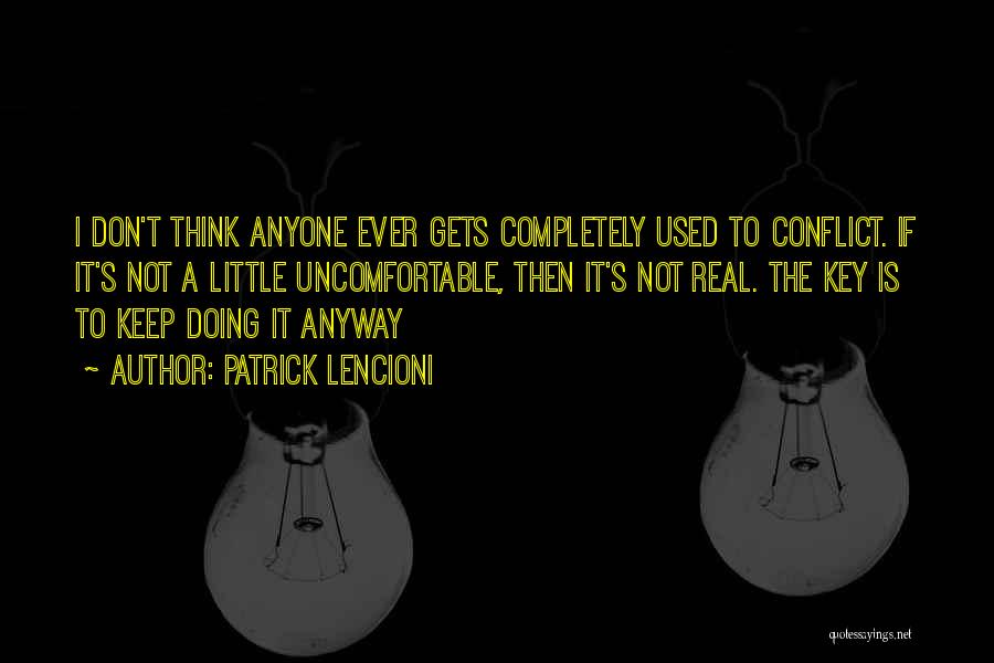 Patrick Lencioni Quotes: I Don't Think Anyone Ever Gets Completely Used To Conflict. If It's Not A Little Uncomfortable, Then It's Not Real.