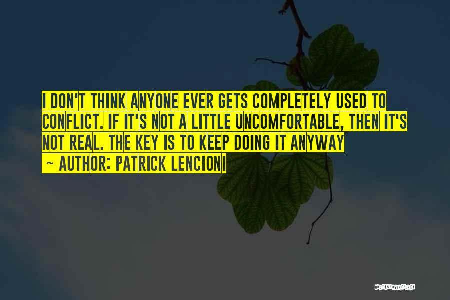 Patrick Lencioni Quotes: I Don't Think Anyone Ever Gets Completely Used To Conflict. If It's Not A Little Uncomfortable, Then It's Not Real.