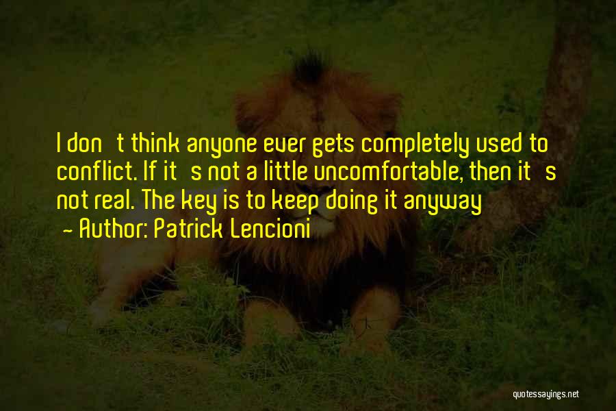 Patrick Lencioni Quotes: I Don't Think Anyone Ever Gets Completely Used To Conflict. If It's Not A Little Uncomfortable, Then It's Not Real.