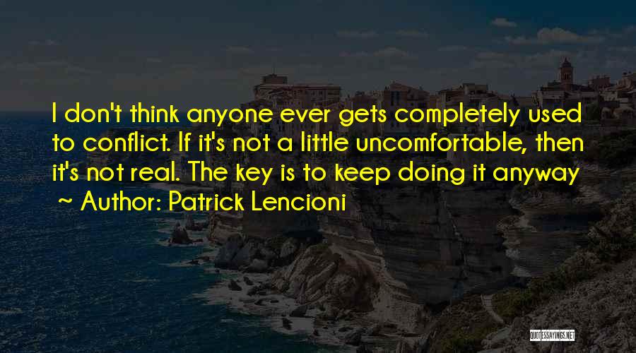 Patrick Lencioni Quotes: I Don't Think Anyone Ever Gets Completely Used To Conflict. If It's Not A Little Uncomfortable, Then It's Not Real.