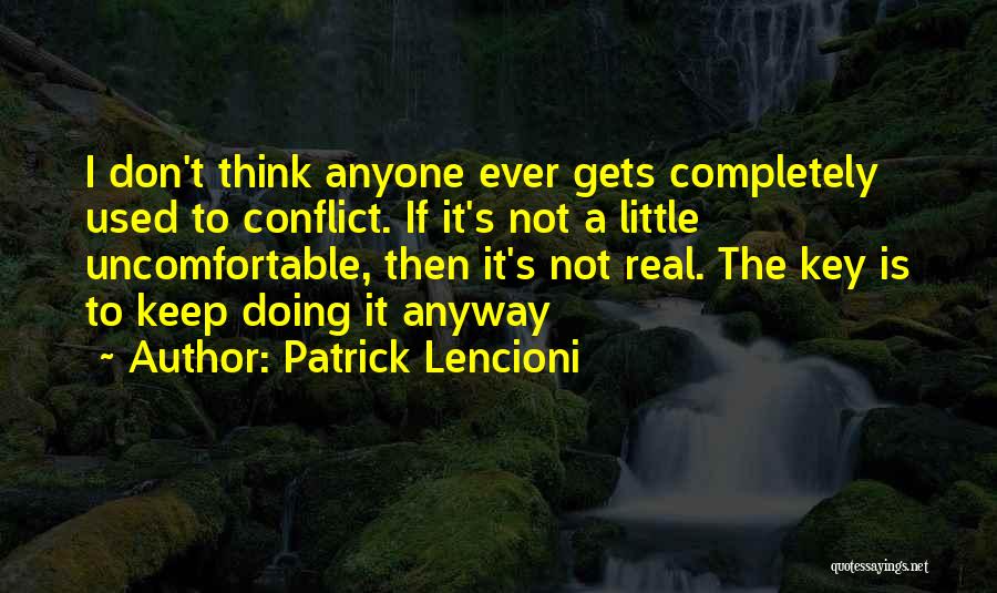 Patrick Lencioni Quotes: I Don't Think Anyone Ever Gets Completely Used To Conflict. If It's Not A Little Uncomfortable, Then It's Not Real.