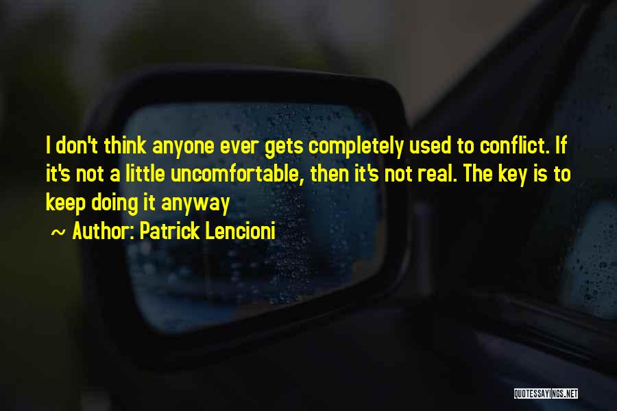 Patrick Lencioni Quotes: I Don't Think Anyone Ever Gets Completely Used To Conflict. If It's Not A Little Uncomfortable, Then It's Not Real.