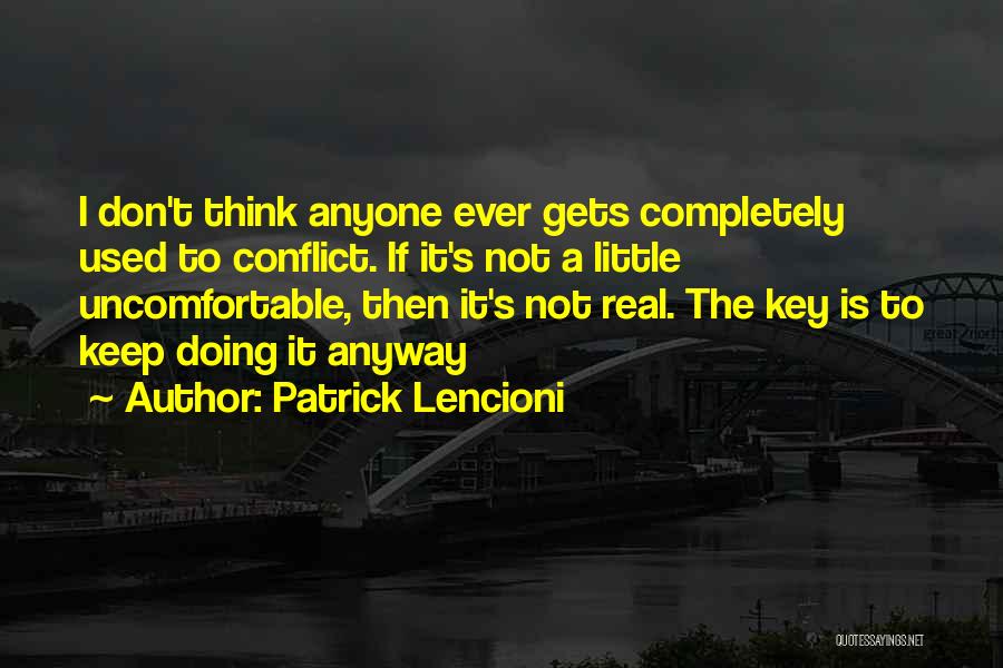 Patrick Lencioni Quotes: I Don't Think Anyone Ever Gets Completely Used To Conflict. If It's Not A Little Uncomfortable, Then It's Not Real.