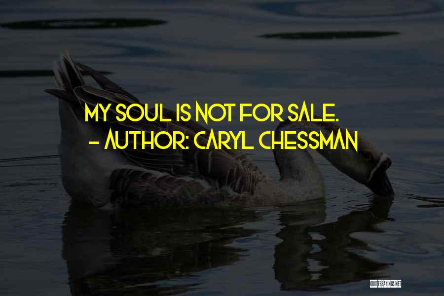 Caryl Chessman Quotes: My Soul Is Not For Sale.