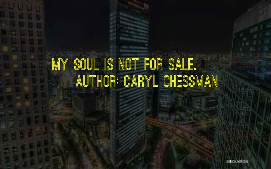 Caryl Chessman Quotes: My Soul Is Not For Sale.