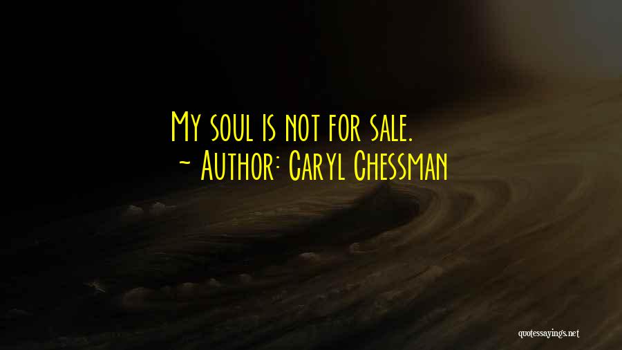 Caryl Chessman Quotes: My Soul Is Not For Sale.