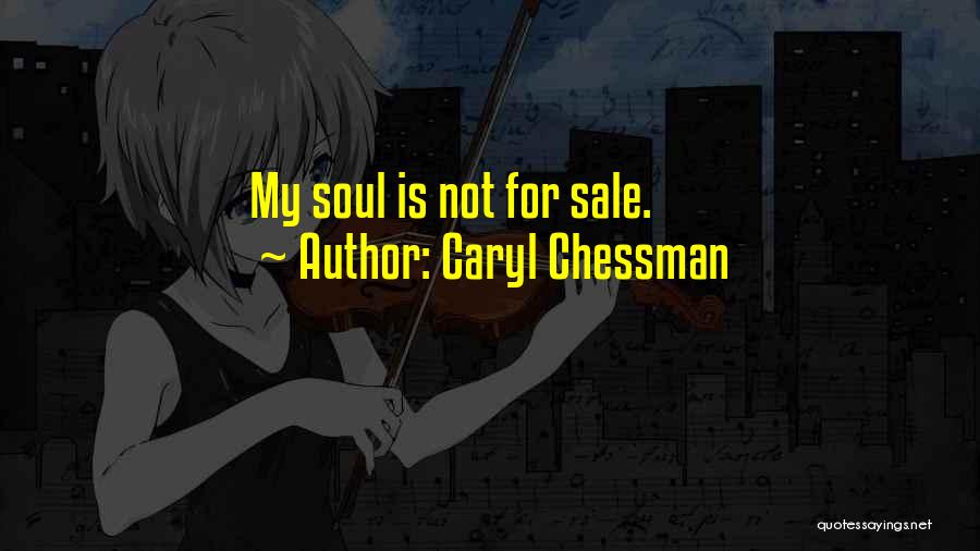 Caryl Chessman Quotes: My Soul Is Not For Sale.