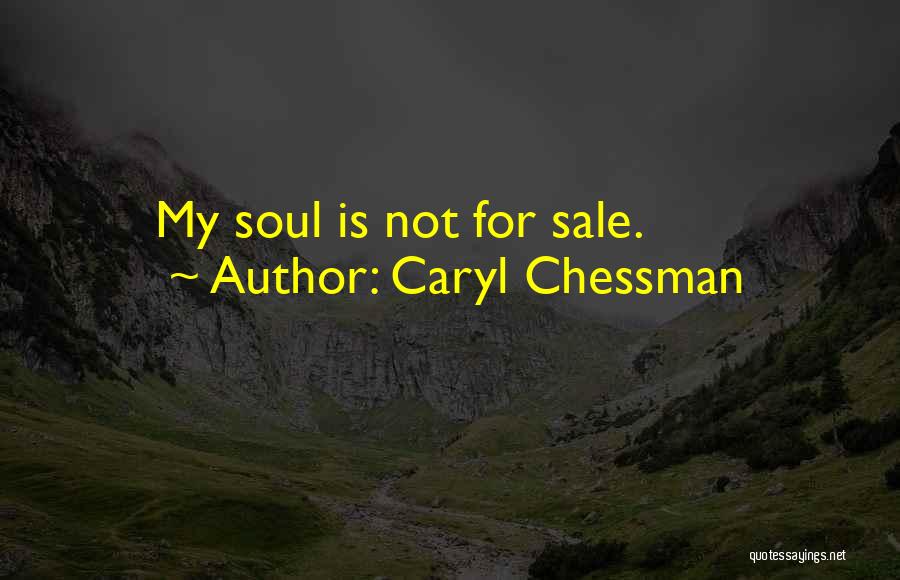 Caryl Chessman Quotes: My Soul Is Not For Sale.
