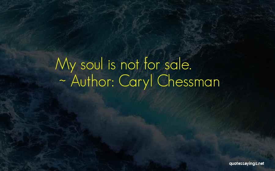 Caryl Chessman Quotes: My Soul Is Not For Sale.