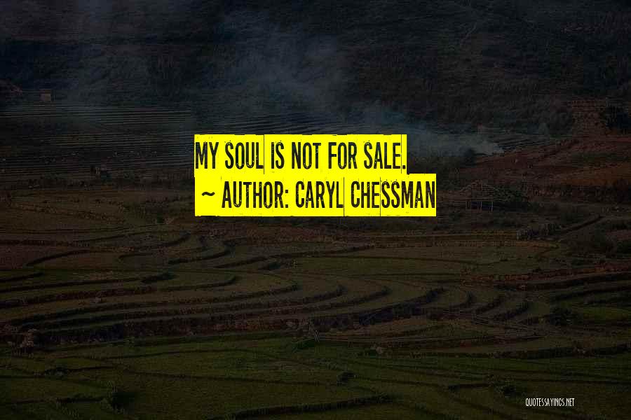 Caryl Chessman Quotes: My Soul Is Not For Sale.