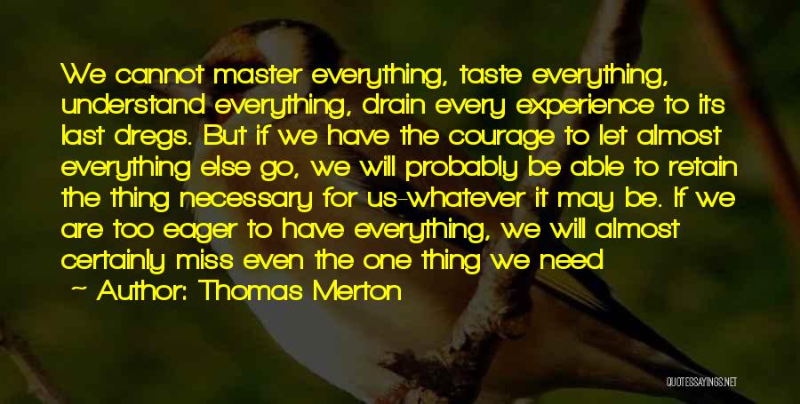 Thomas Merton Quotes: We Cannot Master Everything, Taste Everything, Understand Everything, Drain Every Experience To Its Last Dregs. But If We Have The