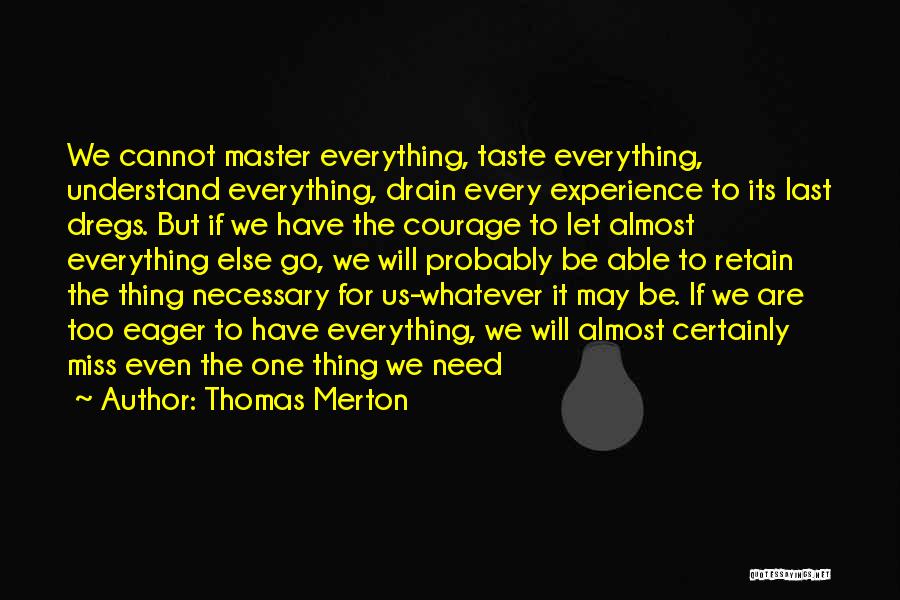 Thomas Merton Quotes: We Cannot Master Everything, Taste Everything, Understand Everything, Drain Every Experience To Its Last Dregs. But If We Have The