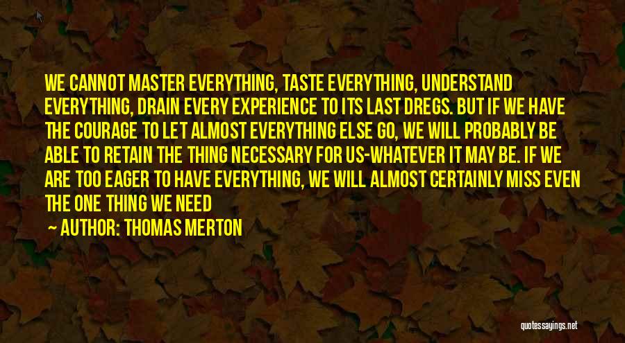 Thomas Merton Quotes: We Cannot Master Everything, Taste Everything, Understand Everything, Drain Every Experience To Its Last Dregs. But If We Have The