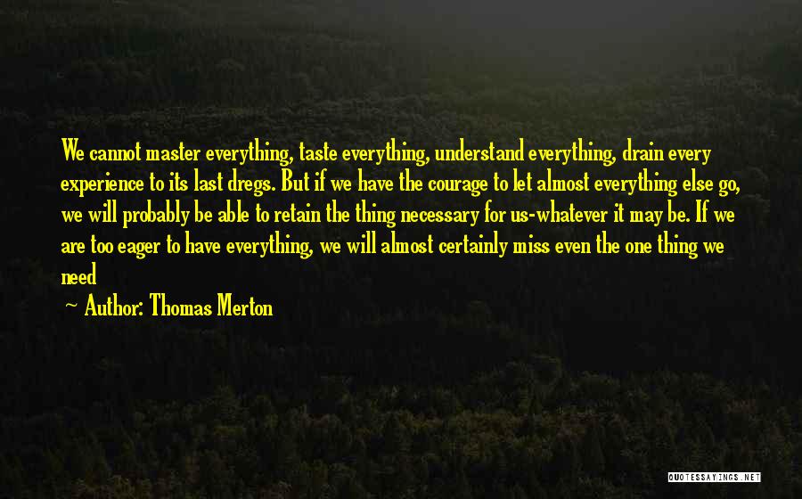 Thomas Merton Quotes: We Cannot Master Everything, Taste Everything, Understand Everything, Drain Every Experience To Its Last Dregs. But If We Have The