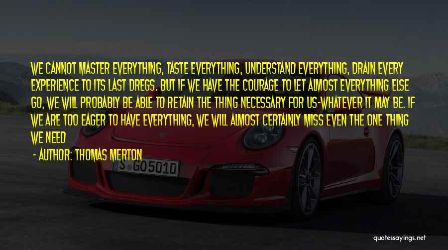 Thomas Merton Quotes: We Cannot Master Everything, Taste Everything, Understand Everything, Drain Every Experience To Its Last Dregs. But If We Have The