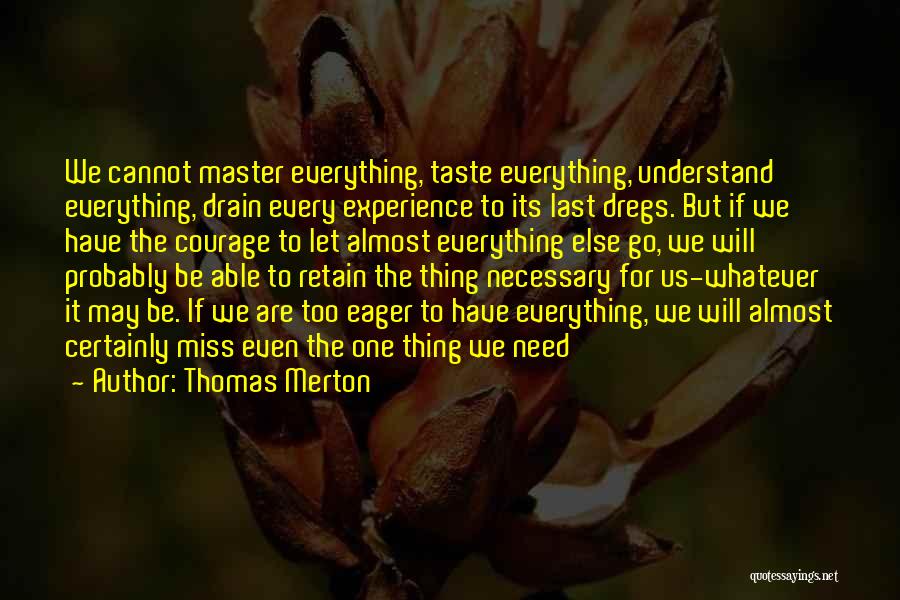 Thomas Merton Quotes: We Cannot Master Everything, Taste Everything, Understand Everything, Drain Every Experience To Its Last Dregs. But If We Have The
