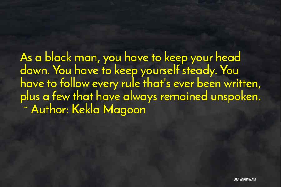 Kekla Magoon Quotes: As A Black Man, You Have To Keep Your Head Down. You Have To Keep Yourself Steady. You Have To