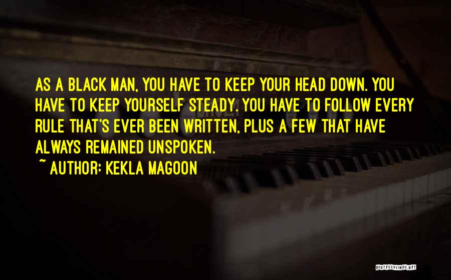 Kekla Magoon Quotes: As A Black Man, You Have To Keep Your Head Down. You Have To Keep Yourself Steady. You Have To