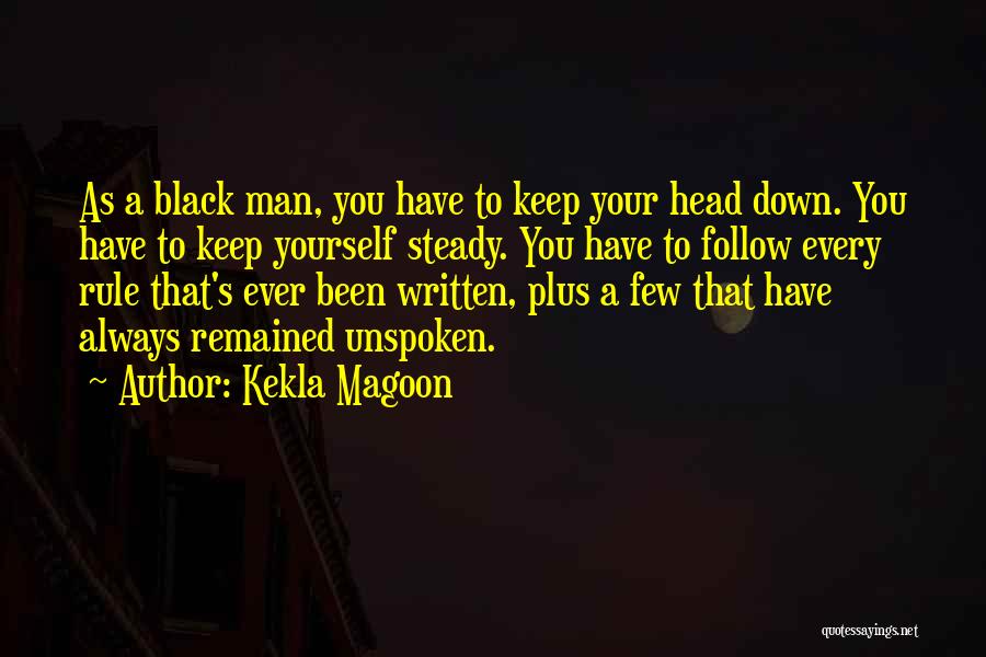 Kekla Magoon Quotes: As A Black Man, You Have To Keep Your Head Down. You Have To Keep Yourself Steady. You Have To