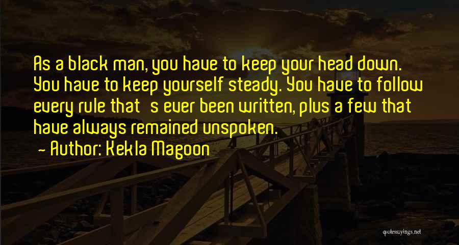 Kekla Magoon Quotes: As A Black Man, You Have To Keep Your Head Down. You Have To Keep Yourself Steady. You Have To