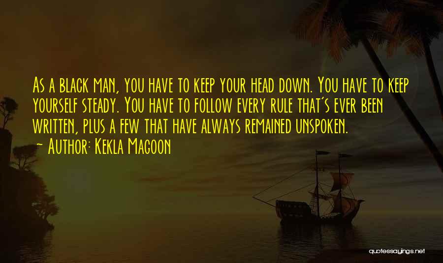 Kekla Magoon Quotes: As A Black Man, You Have To Keep Your Head Down. You Have To Keep Yourself Steady. You Have To