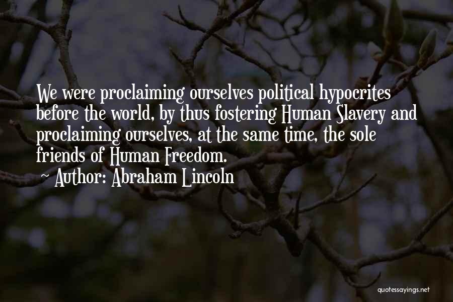 Abraham Lincoln Quotes: We Were Proclaiming Ourselves Political Hypocrites Before The World, By Thus Fostering Human Slavery And Proclaiming Ourselves, At The Same