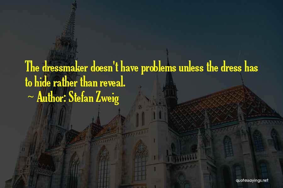 Stefan Zweig Quotes: The Dressmaker Doesn't Have Problems Unless The Dress Has To Hide Rather Than Reveal.