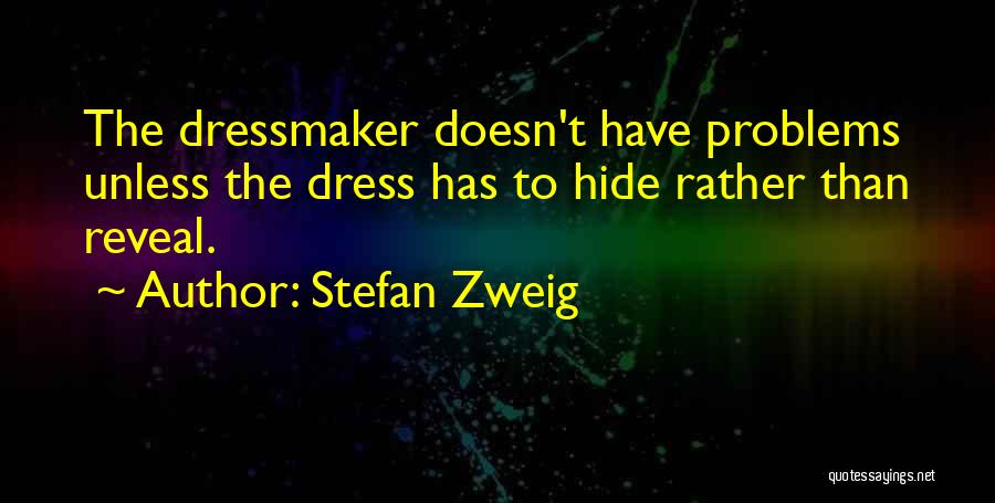 Stefan Zweig Quotes: The Dressmaker Doesn't Have Problems Unless The Dress Has To Hide Rather Than Reveal.