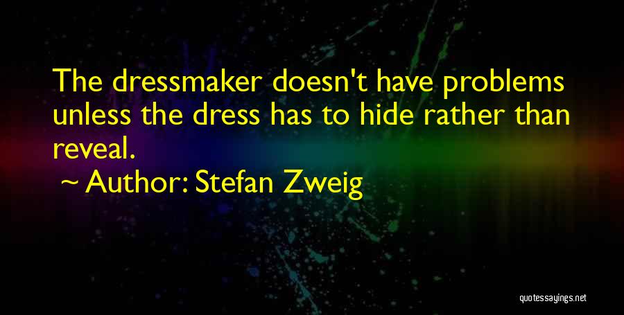 Stefan Zweig Quotes: The Dressmaker Doesn't Have Problems Unless The Dress Has To Hide Rather Than Reveal.