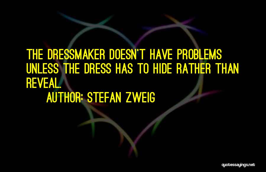 Stefan Zweig Quotes: The Dressmaker Doesn't Have Problems Unless The Dress Has To Hide Rather Than Reveal.