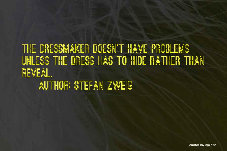 Stefan Zweig Quotes: The Dressmaker Doesn't Have Problems Unless The Dress Has To Hide Rather Than Reveal.