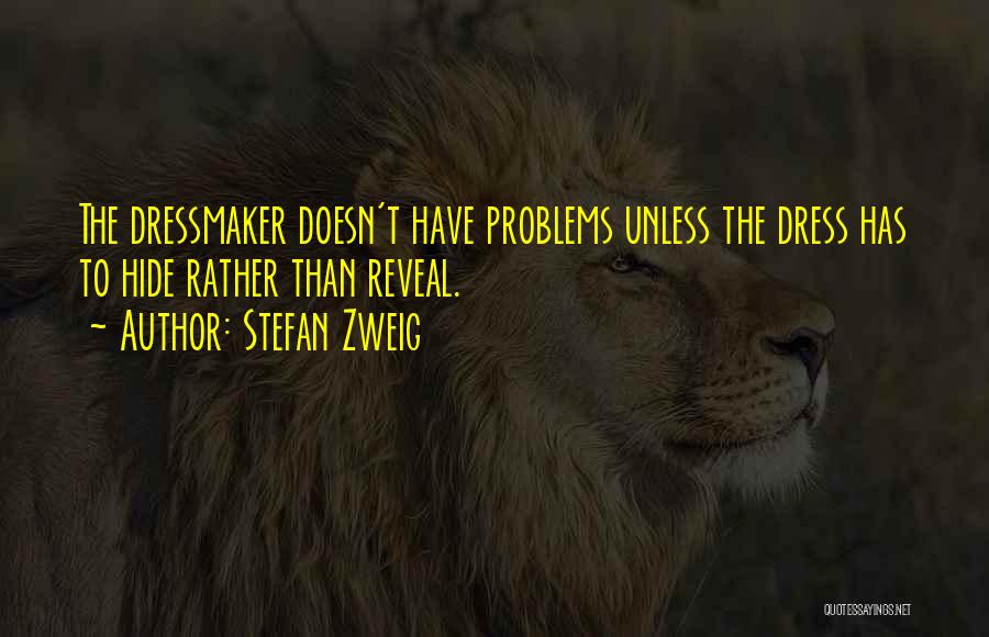 Stefan Zweig Quotes: The Dressmaker Doesn't Have Problems Unless The Dress Has To Hide Rather Than Reveal.