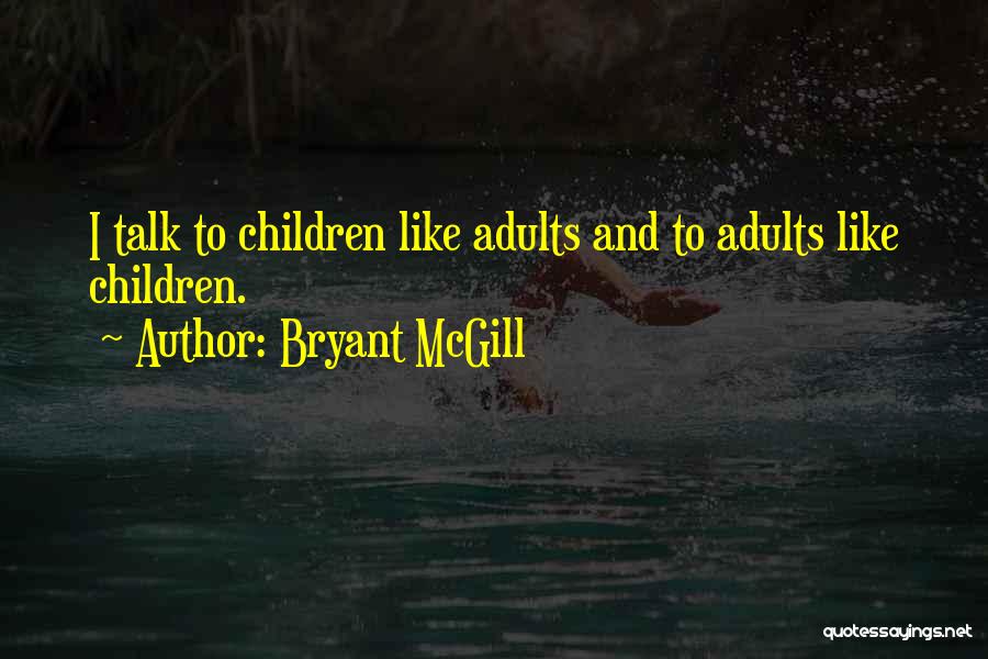 Bryant McGill Quotes: I Talk To Children Like Adults And To Adults Like Children.