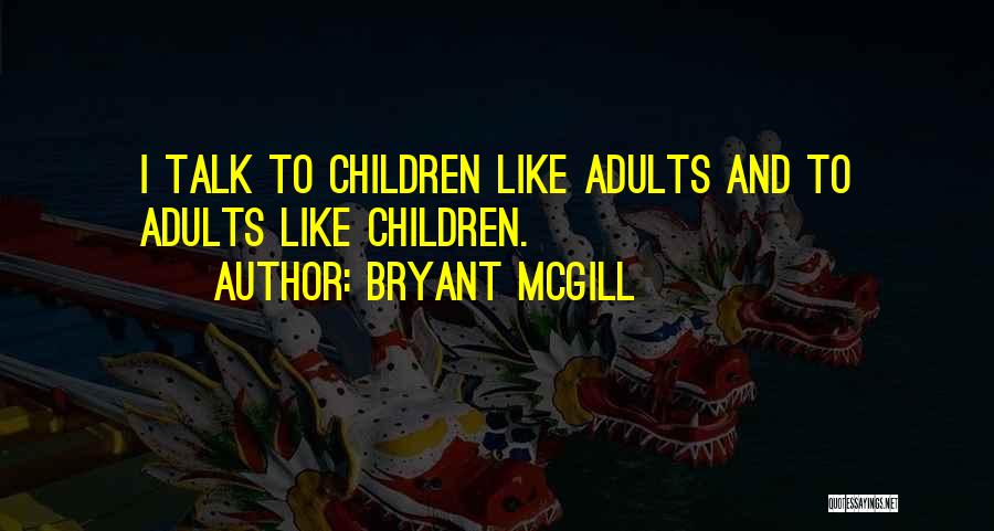 Bryant McGill Quotes: I Talk To Children Like Adults And To Adults Like Children.
