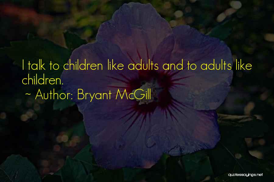 Bryant McGill Quotes: I Talk To Children Like Adults And To Adults Like Children.