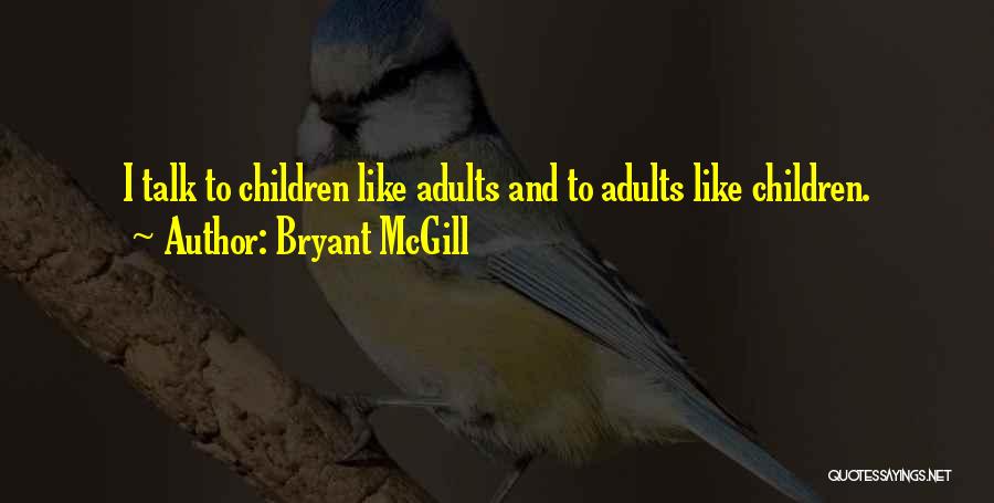 Bryant McGill Quotes: I Talk To Children Like Adults And To Adults Like Children.