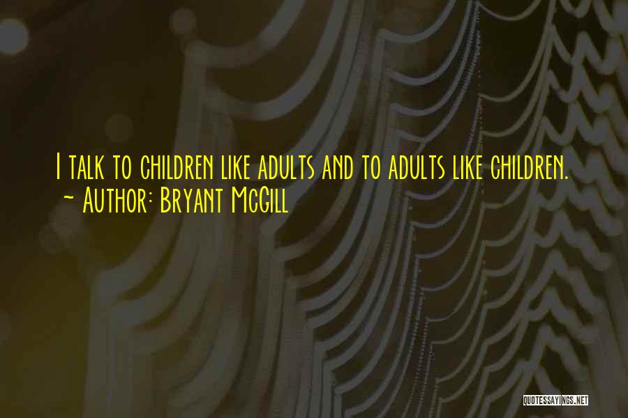 Bryant McGill Quotes: I Talk To Children Like Adults And To Adults Like Children.