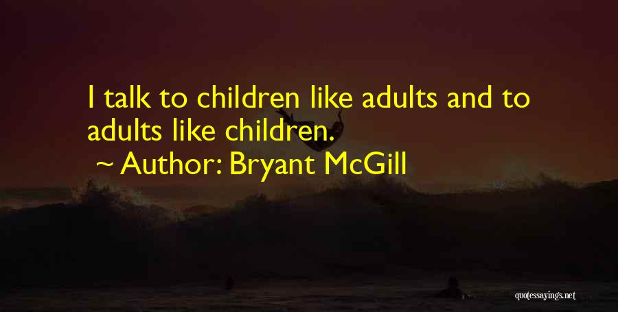 Bryant McGill Quotes: I Talk To Children Like Adults And To Adults Like Children.