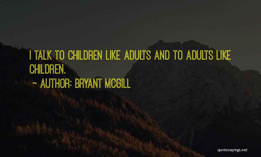 Bryant McGill Quotes: I Talk To Children Like Adults And To Adults Like Children.