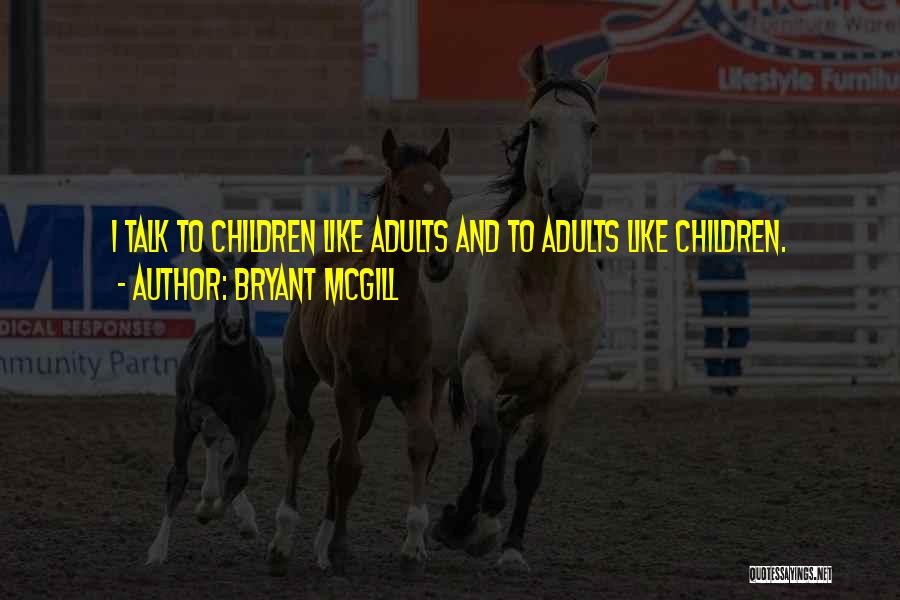 Bryant McGill Quotes: I Talk To Children Like Adults And To Adults Like Children.