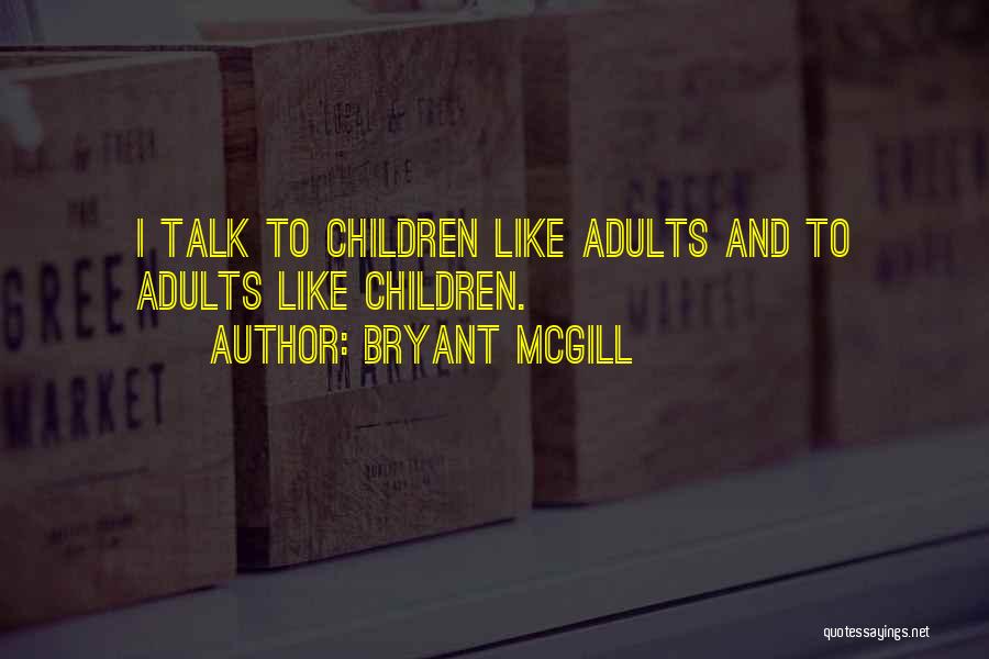 Bryant McGill Quotes: I Talk To Children Like Adults And To Adults Like Children.