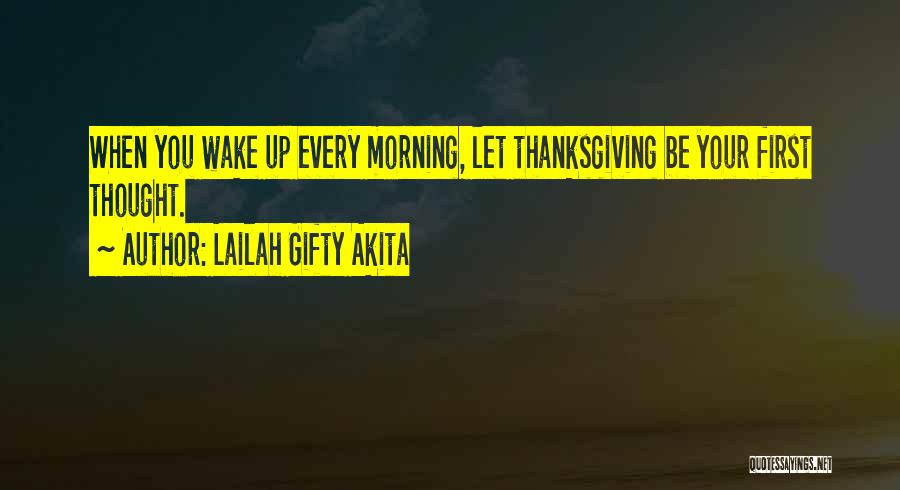 Lailah Gifty Akita Quotes: When You Wake Up Every Morning, Let Thanksgiving Be Your First Thought.