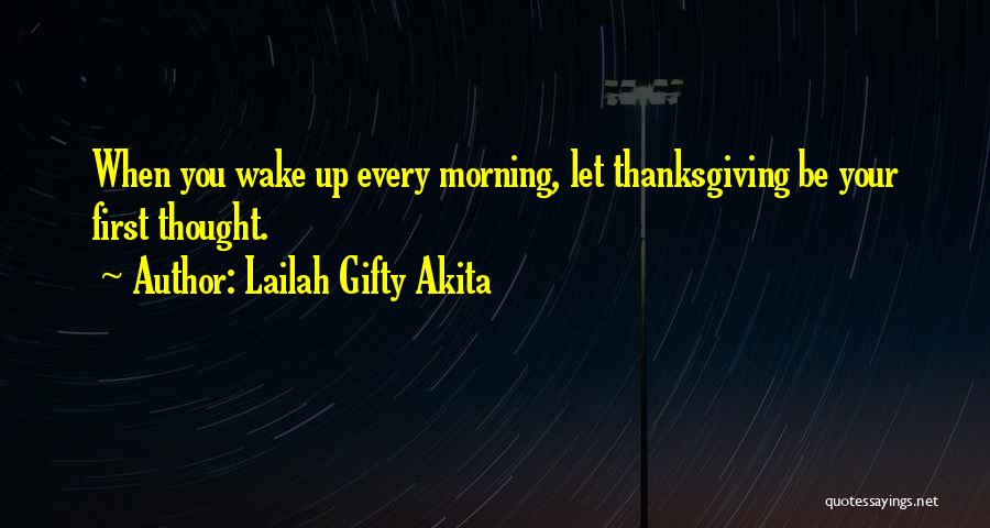 Lailah Gifty Akita Quotes: When You Wake Up Every Morning, Let Thanksgiving Be Your First Thought.