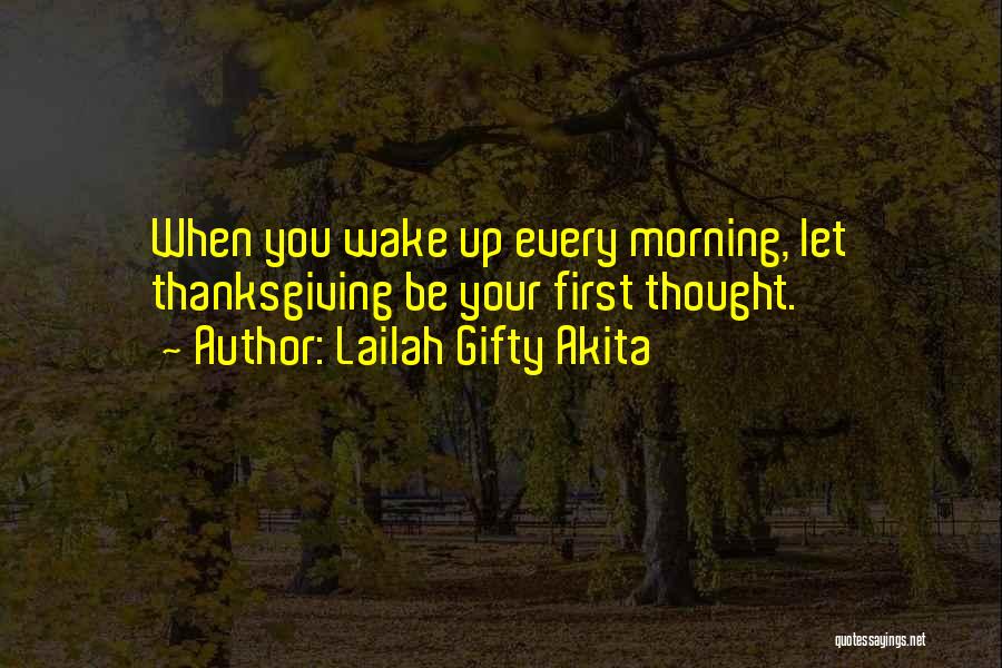 Lailah Gifty Akita Quotes: When You Wake Up Every Morning, Let Thanksgiving Be Your First Thought.