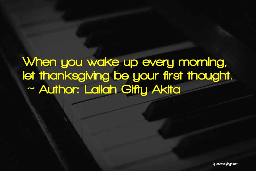 Lailah Gifty Akita Quotes: When You Wake Up Every Morning, Let Thanksgiving Be Your First Thought.