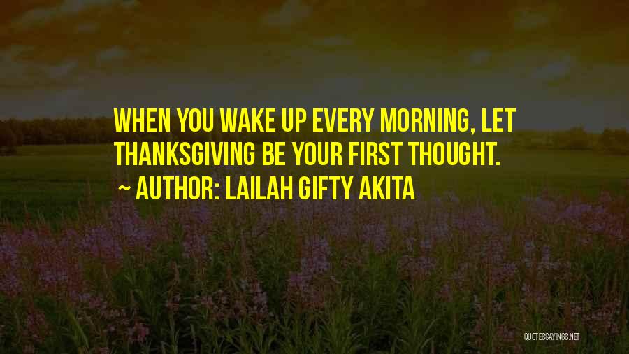 Lailah Gifty Akita Quotes: When You Wake Up Every Morning, Let Thanksgiving Be Your First Thought.