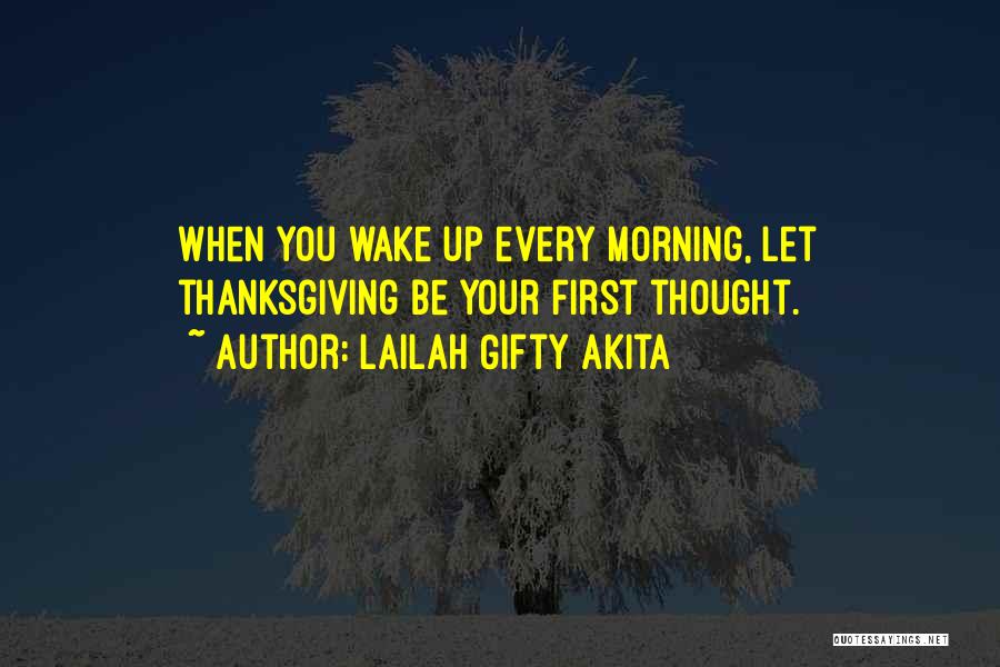 Lailah Gifty Akita Quotes: When You Wake Up Every Morning, Let Thanksgiving Be Your First Thought.