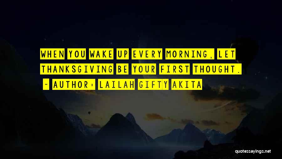 Lailah Gifty Akita Quotes: When You Wake Up Every Morning, Let Thanksgiving Be Your First Thought.