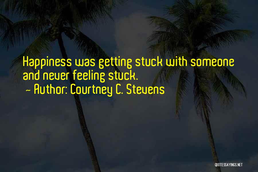 Courtney C. Stevens Quotes: Happiness Was Getting Stuck With Someone And Never Feeling Stuck.