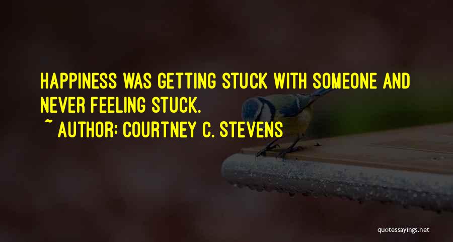 Courtney C. Stevens Quotes: Happiness Was Getting Stuck With Someone And Never Feeling Stuck.